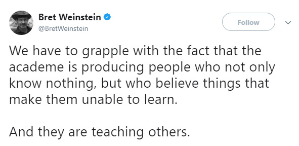 We have to grapple with the fact that the academe is producing people who not only know nothing, but who believe things that make them unable to learn. And they are teaching others.